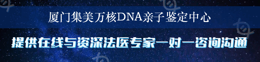 厦门集美万核DNA亲子鉴定中心